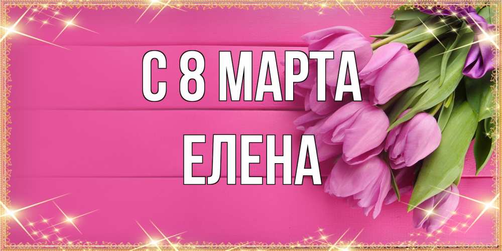 Открытка на каждый день с именем, Елена C 8 МАРТА открытка для фотошопа с подписью Прикольная открытка с пожеланием онлайн скачать бесплатно 