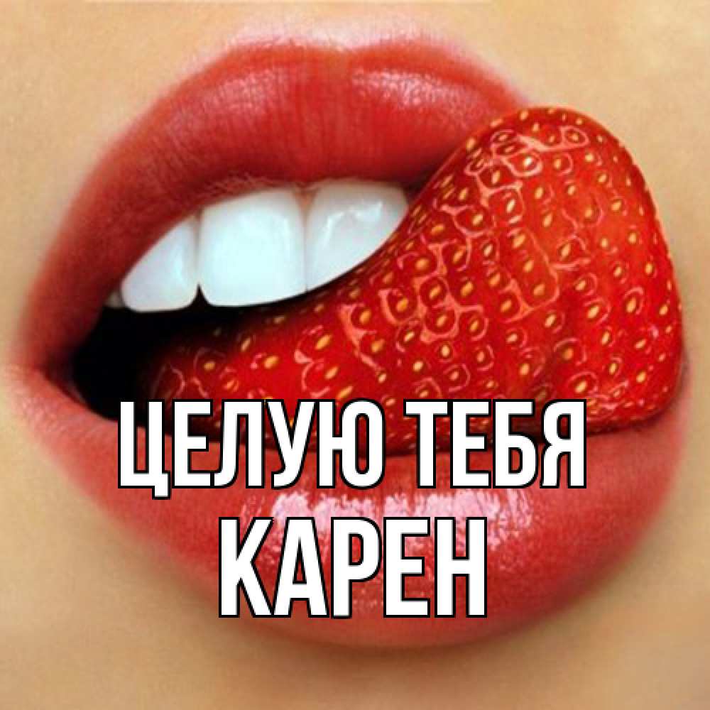 Открытка на каждый день с именем, Карен Целую тебя губы и белые зубы Прикольная открытка с пожеланием онлайн скачать бесплатно 