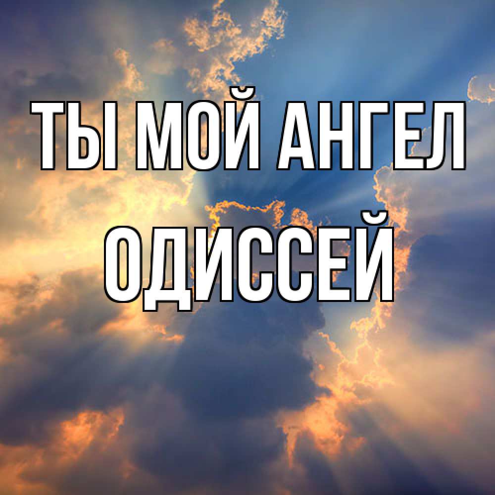 Открытка на каждый день с именем, Одиссей Ты мой ангел ангельский свет сквозь облака Прикольная открытка с пожеланием онлайн скачать бесплатно 