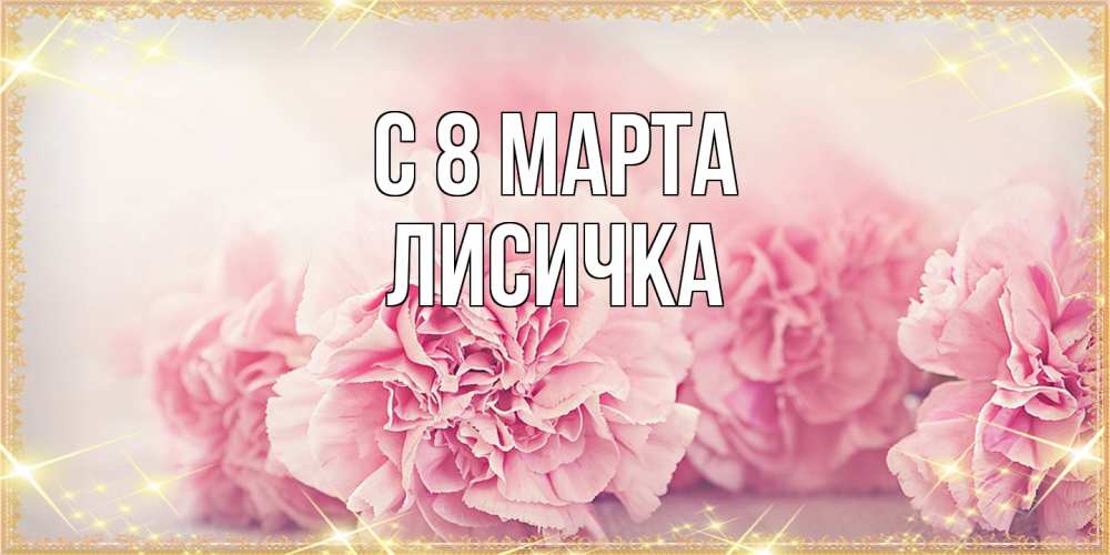 Открытка на каждый день с именем, Лисичка C 8 МАРТА розовые цветы на международный женский день Прикольная открытка с пожеланием онлайн скачать бесплатно 