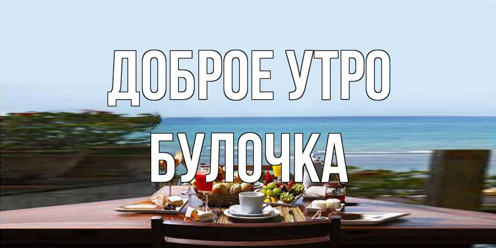Открытка на каждый день с именем, булочка Доброе утро море, завтрак Прикольная открытка с пожеланием онлайн скачать бесплатно 
