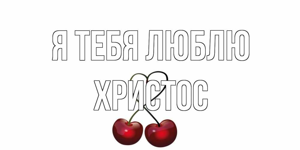 Открытка на каждый день с именем, Христос Я тебя люблю вишня Прикольная открытка с пожеланием онлайн скачать бесплатно 