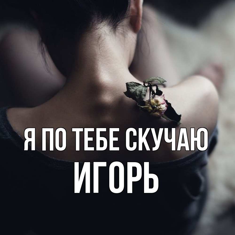 Открытка на каждый день с именем, Игорь Я по тебе скучаю засох цветок Прикольная открытка с пожеланием онлайн скачать бесплатно 