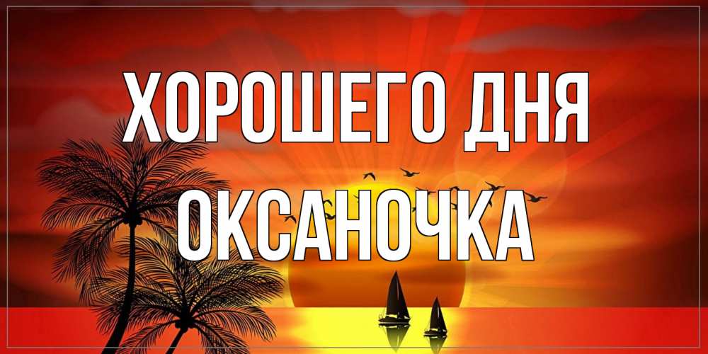 Открытка на каждый день с именем, Оксаночка Хорошего дня открытки с пожеланиями хорошего дня Прикольная открытка с пожеланием онлайн скачать бесплатно 