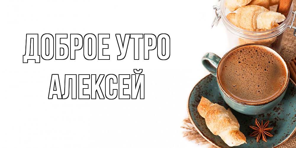 Открытка на каждый день с именем, Алексей Доброе утро кофе с пенкой Прикольная открытка с пожеланием онлайн скачать бесплатно 