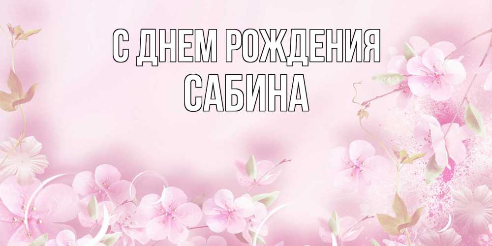 Открытка на каждый день с именем, Сабина С днем рождения нежные цветы Прикольная открытка с пожеланием онлайн скачать бесплатно 