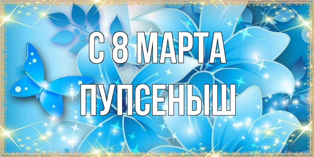 Открытка на каждый день с именем, пупсеныш C 8 МАРТА современные открытки на международный женский день для любимой Прикольная открытка с пожеланием онлайн скачать бесплатно 