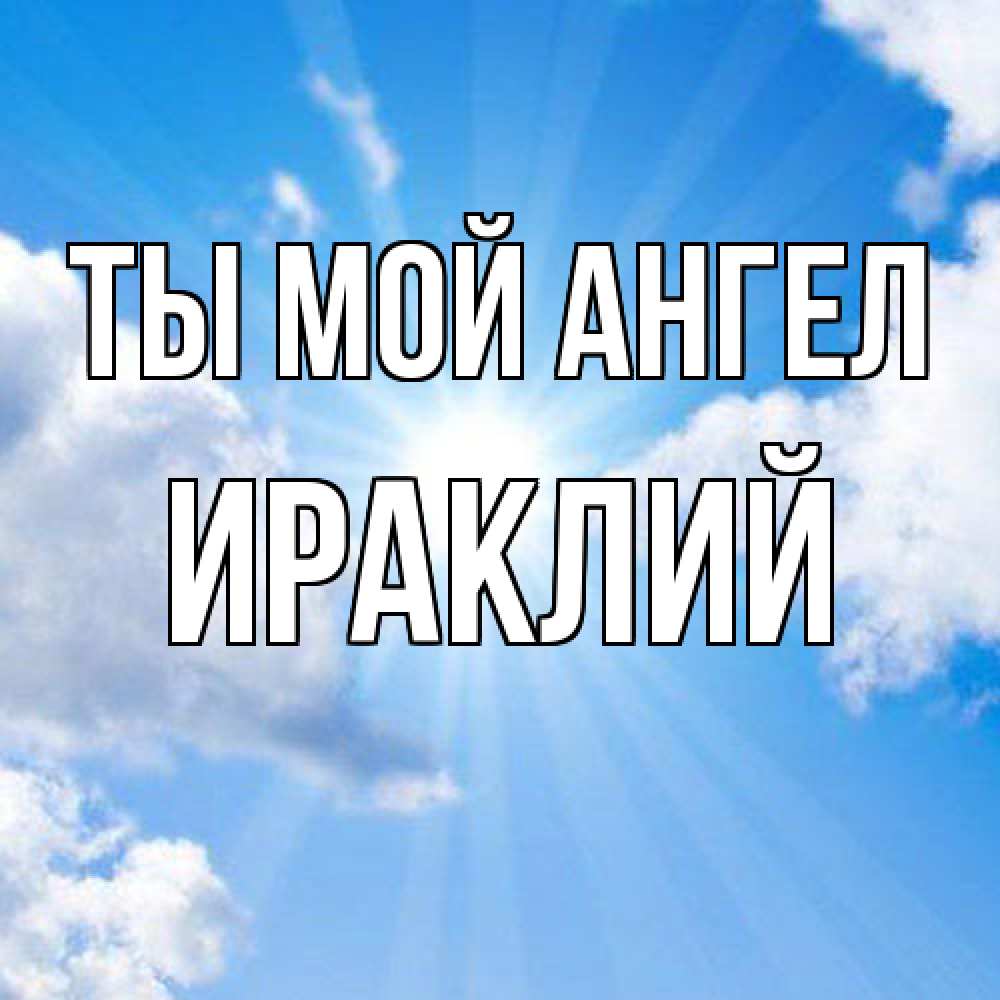 Открытка на каждый день с именем, Ираклий Ты мой ангел лучики ангельского света с неба Прикольная открытка с пожеланием онлайн скачать бесплатно 