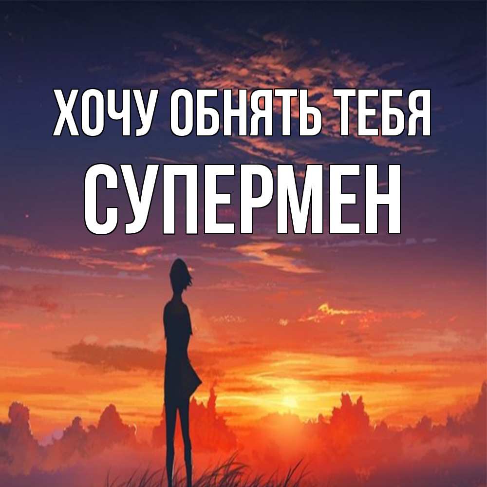 Открытка на каждый день с именем, Супермен Хочу обнять тебя стройная девушка Прикольная открытка с пожеланием онлайн скачать бесплатно 
