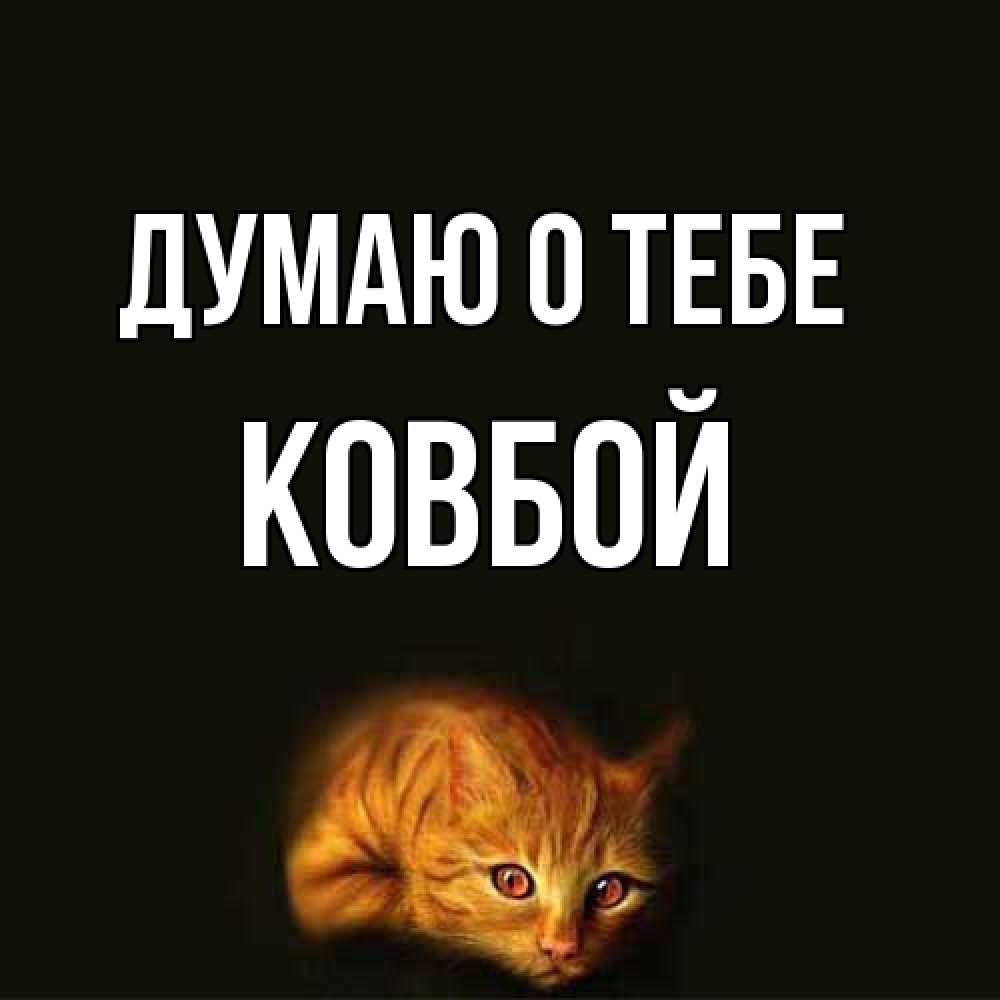 Открытка на каждый день с именем, Ковбой Думаю о тебе рыжий Прикольная открытка с пожеланием онлайн скачать бесплатно 