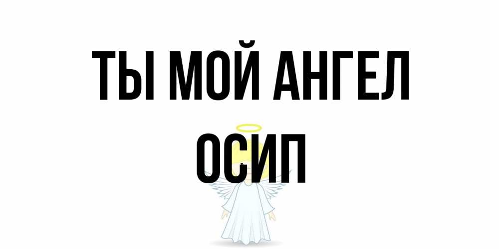Открытка на каждый день с именем, Осип Ты мой ангел ангел Прикольная открытка с пожеланием онлайн скачать бесплатно 