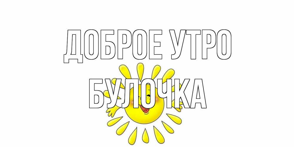 Открытка на каждый день с именем, булочка Доброе утро солнце Прикольная открытка с пожеланием онлайн скачать бесплатно 