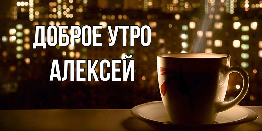 Открытка на каждый день с именем, Алексей Доброе утро утрешнее настроение Прикольная открытка с пожеланием онлайн скачать бесплатно 