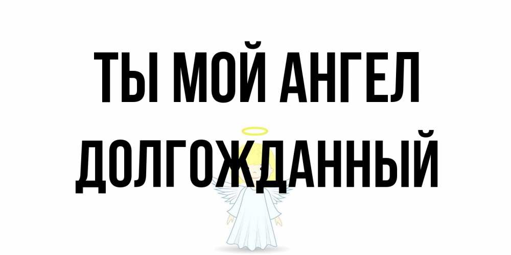 Открытка на каждый день с именем, Долгожданный Ты мой ангел ангел Прикольная открытка с пожеланием онлайн скачать бесплатно 