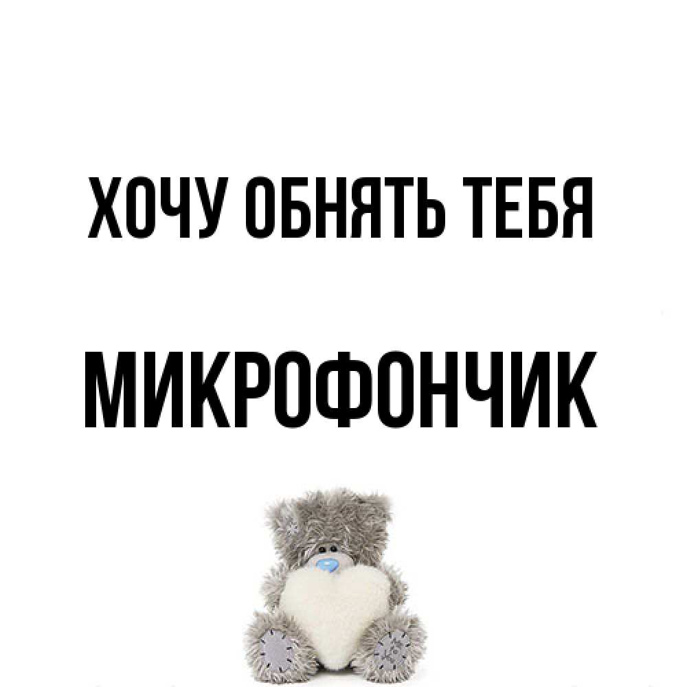 Открытка на каждый день с именем, Микрофончик Хочу обнять тебя медвежонок с сердечком белого цвета Прикольная открытка с пожеланием онлайн скачать бесплатно 