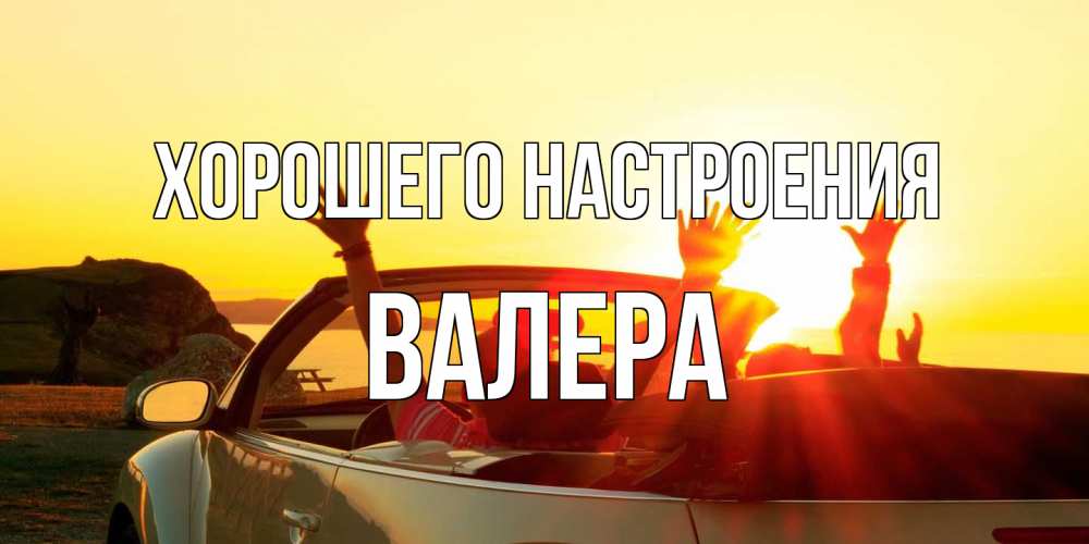 Открытка на каждый день с именем, Валера Хорошего настроения фото счастливые люди в хорошем настроении Прикольная открытка с пожеланием онлайн скачать бесплатно 