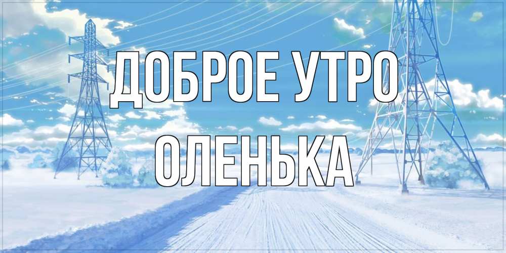 Открытка на каждый день с именем, Оленька Доброе утро зимняя открытка Прикольная открытка с пожеланием онлайн скачать бесплатно 