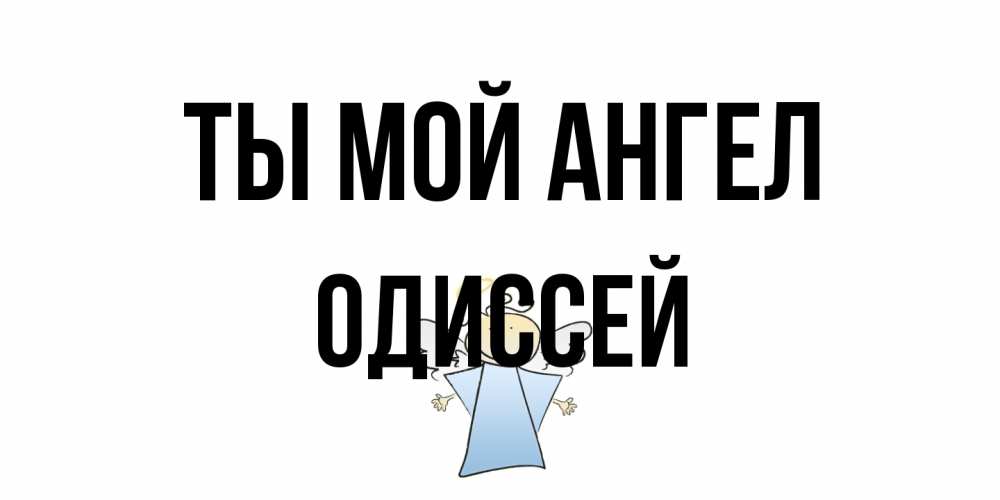 Открытка на каждый день с именем, Одиссей Ты мой ангел ангел Прикольная открытка с пожеланием онлайн скачать бесплатно 