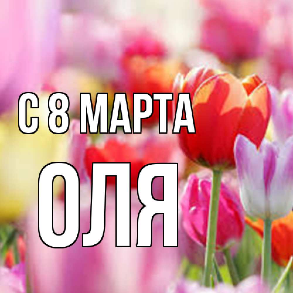 Открытка на каждый день с именем, Оля C 8 МАРТА на международный женский день 2 Прикольная открытка с пожеланием онлайн скачать бесплатно 