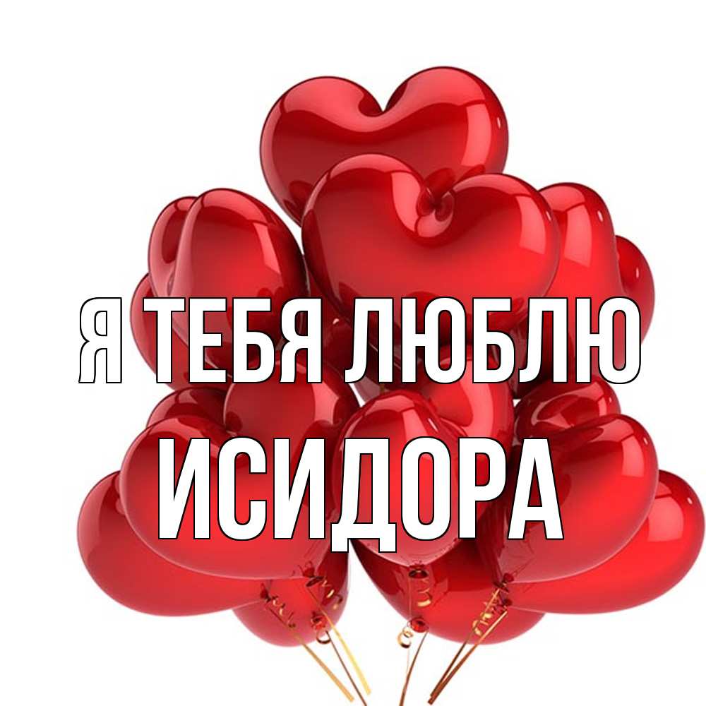 Открытка на каждый день с именем, Исидора Я тебя люблю бордовые шары Прикольная открытка с пожеланием онлайн скачать бесплатно 