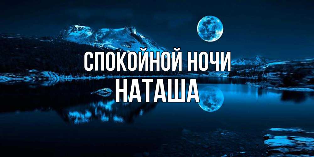 Открытка на каждый день с именем, Наташа Спокойной ночи луна, озеро, горы Прикольная открытка с пожеланием онлайн скачать бесплатно 