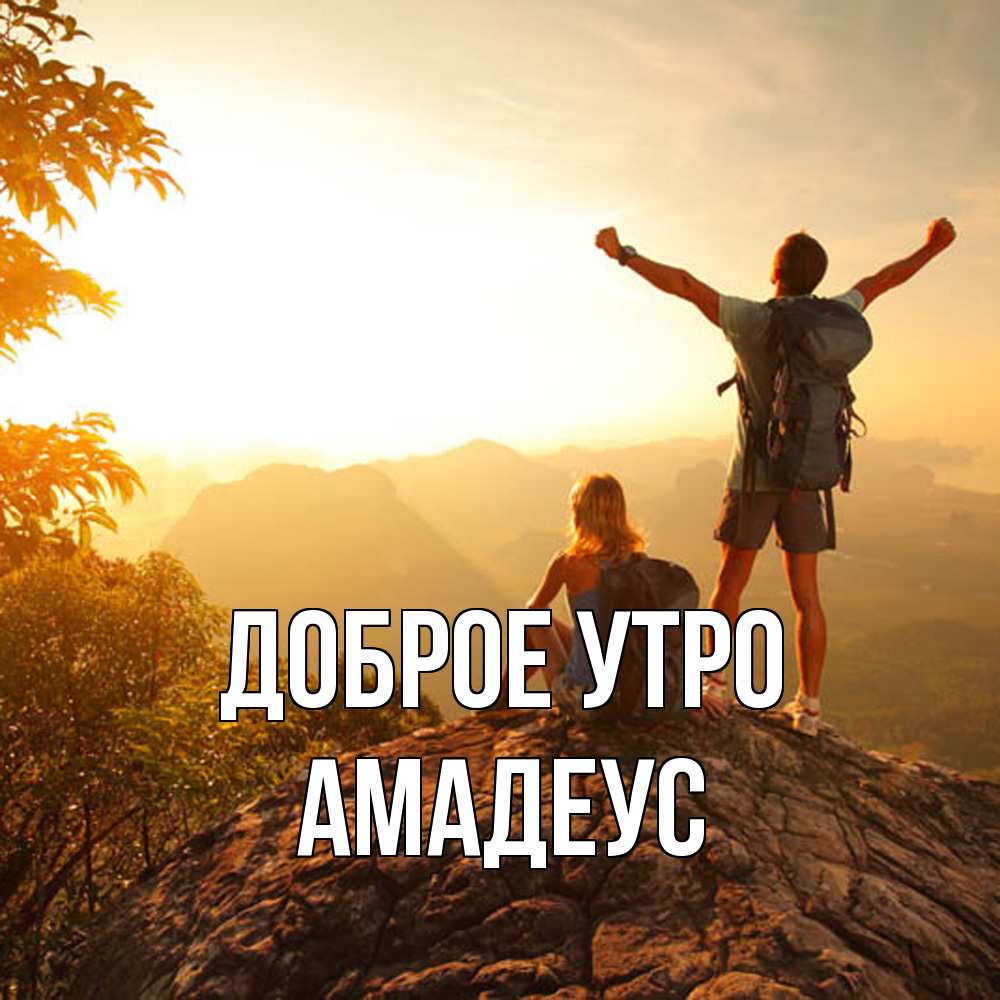 Открытка на каждый день с именем, Амадеус Доброе утро утро в горах Прикольная открытка с пожеланием онлайн скачать бесплатно 