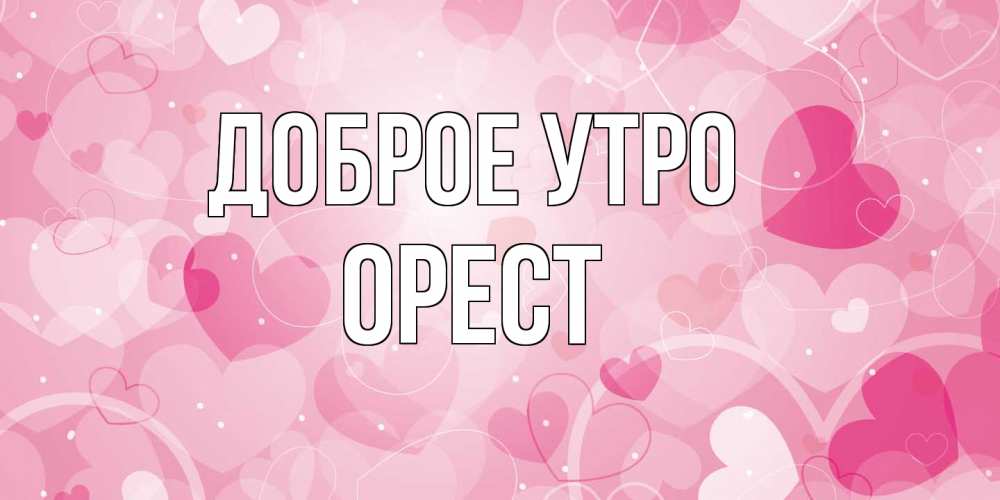 Открытка на каждый день с именем, Орест Доброе утро хорошее настроение утром Прикольная открытка с пожеланием онлайн скачать бесплатно 