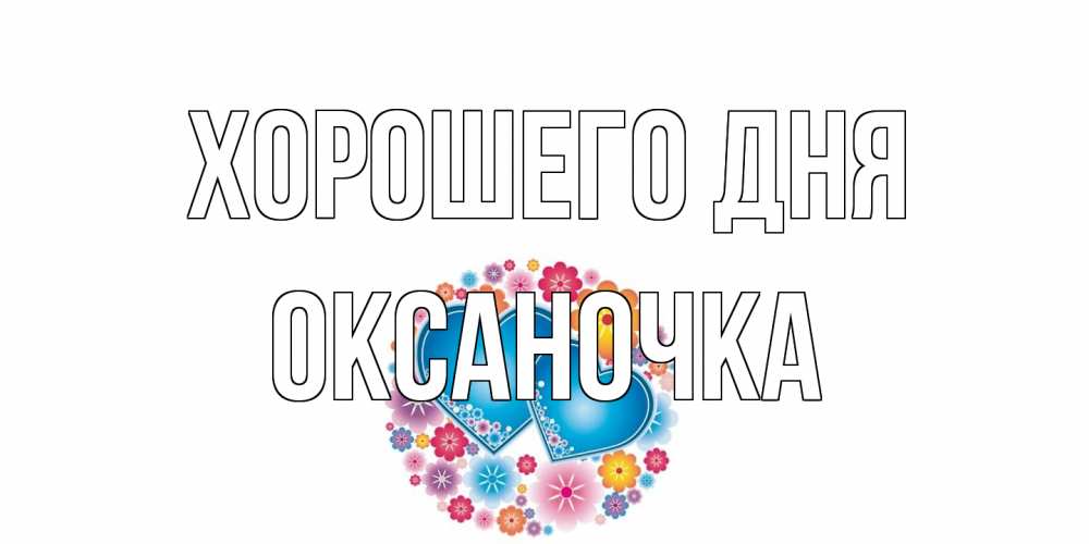 Открытка на каждый день с именем, Оксаночка Хорошего дня пожелания отличного дня Прикольная открытка с пожеланием онлайн скачать бесплатно 
