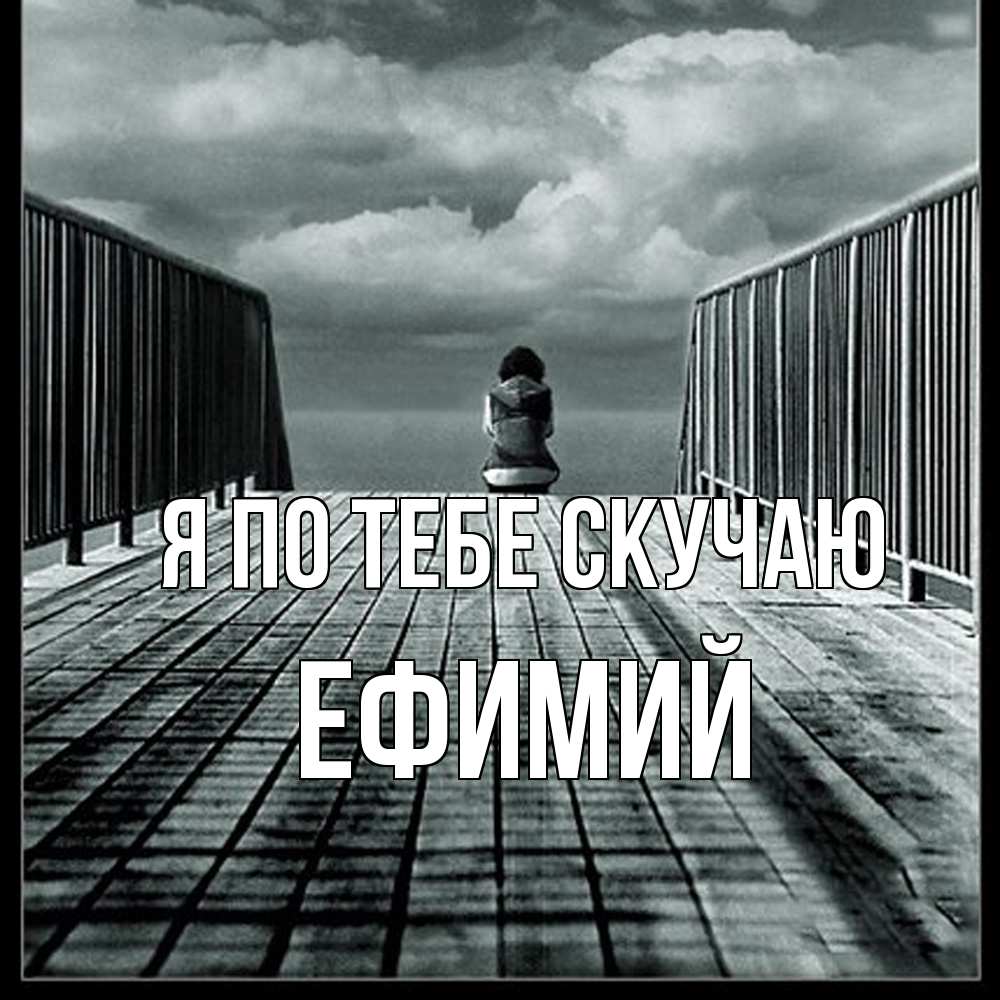 Открытка на каждый день с именем, Ефимий Я по тебе скучаю грусть 2 Прикольная открытка с пожеланием онлайн скачать бесплатно 