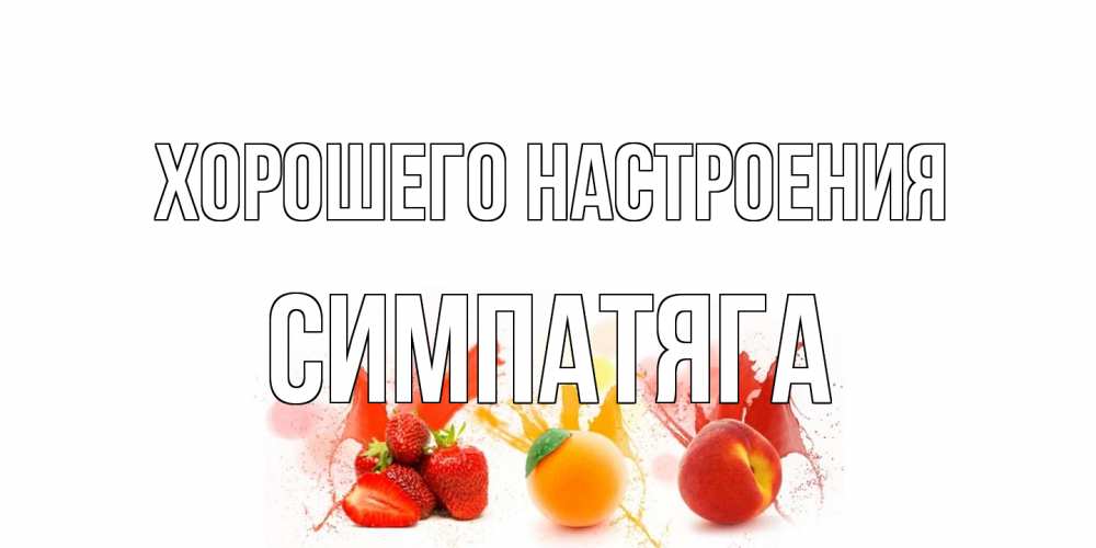 Открытка на каждый день с именем, Симпатяга Хорошего настроения фрукты, сок Прикольная открытка с пожеланием онлайн скачать бесплатно 