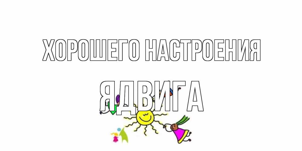 Открытка на каждый день с именем, Ядвига Хорошего настроения лето, солнце Прикольная открытка с пожеланием онлайн скачать бесплатно 
