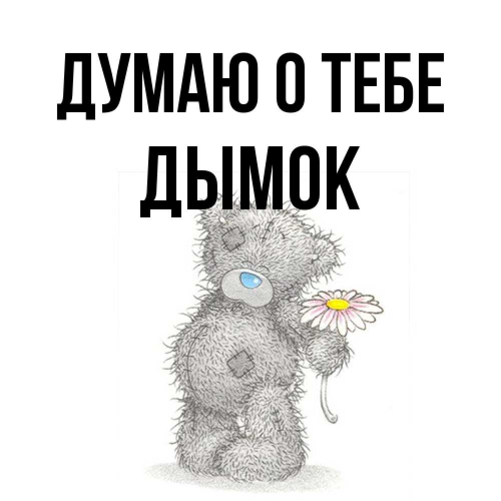 Открытка на каждый день с именем, Дымок Думаю о тебе мысли только о тебе Прикольная открытка с пожеланием онлайн скачать бесплатно 