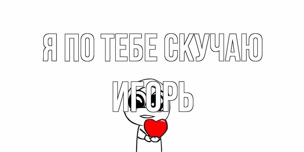 Открытка на каждый день с именем, Игорь Я по тебе скучаю я очень соскучился по тебе с тролль фейсом Прикольная открытка с пожеланием онлайн скачать бесплатно 