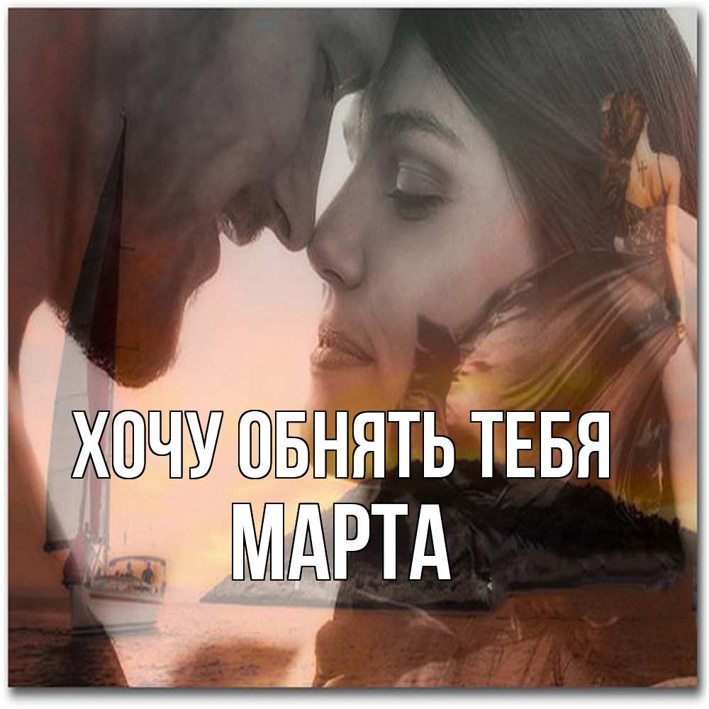 Открытка на каждый день с именем, Марта Хочу обнять тебя возлюбленные Прикольная открытка с пожеланием онлайн скачать бесплатно 
