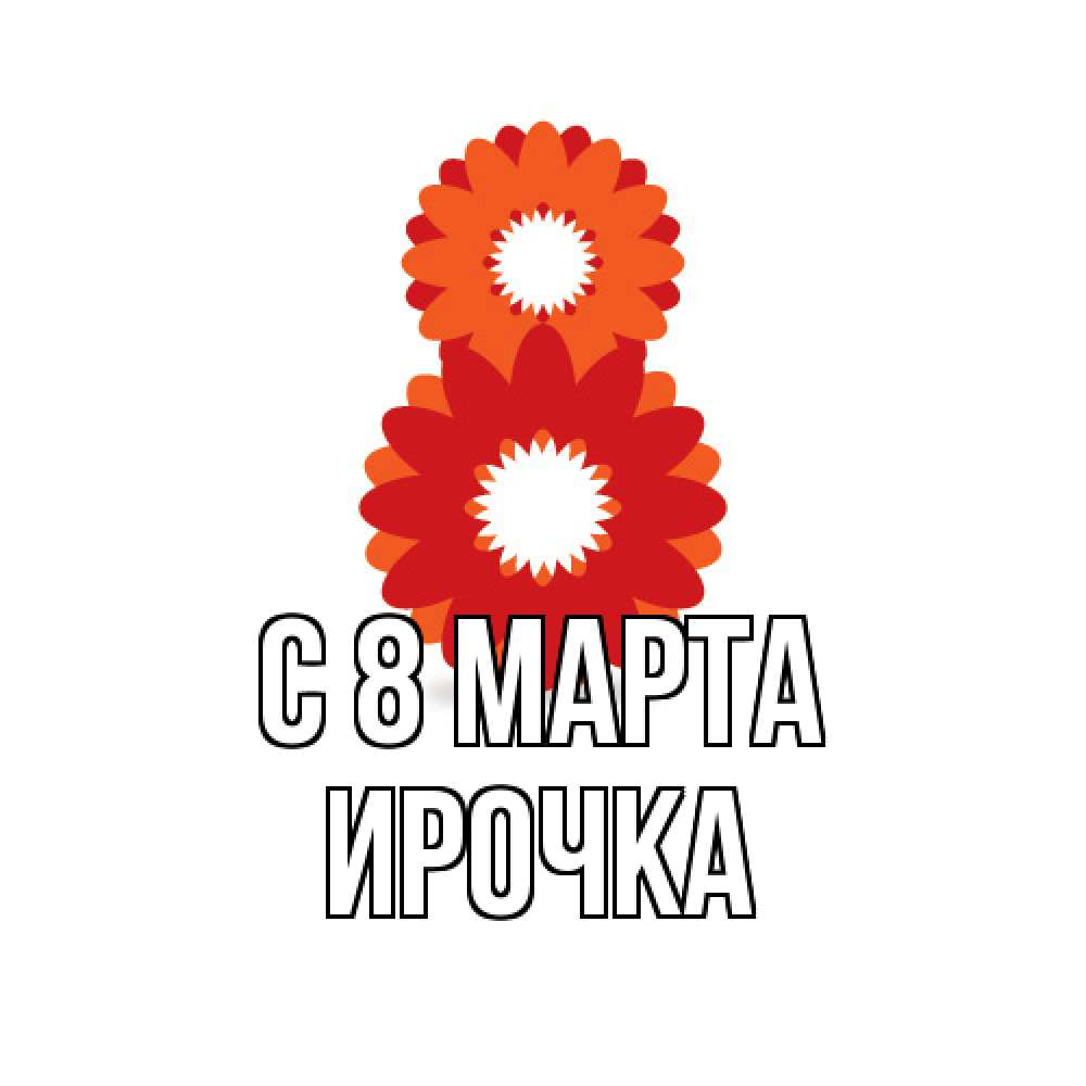 Открытка на каждый день с именем, Ирочка C 8 МАРТА восьмерка из лепестков Прикольная открытка с пожеланием онлайн скачать бесплатно 
