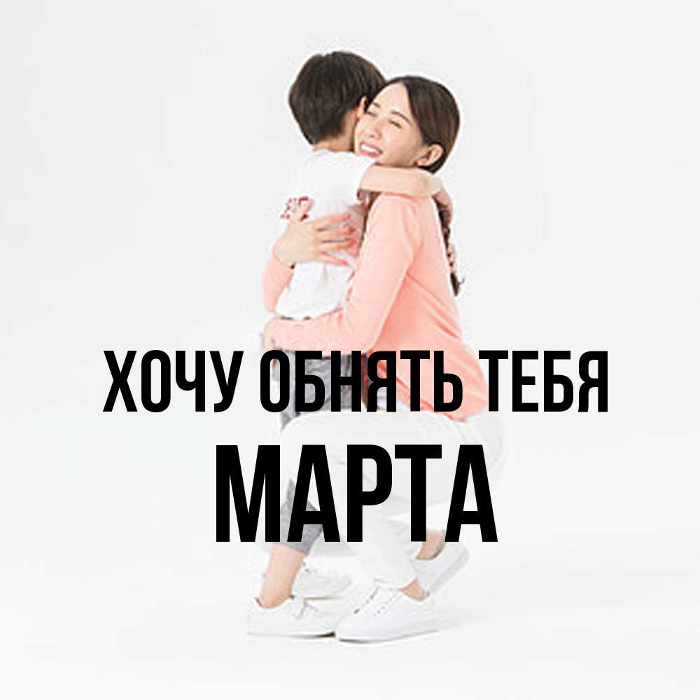 Открытка на каждый день с именем, Марта Хочу обнять тебя соскучилась по сыну Прикольная открытка с пожеланием онлайн скачать бесплатно 