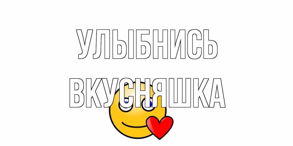 Открытка на каждый день с именем, Вкусняшка Улыбнись смайл,сердце Прикольная открытка с пожеланием онлайн скачать бесплатно 