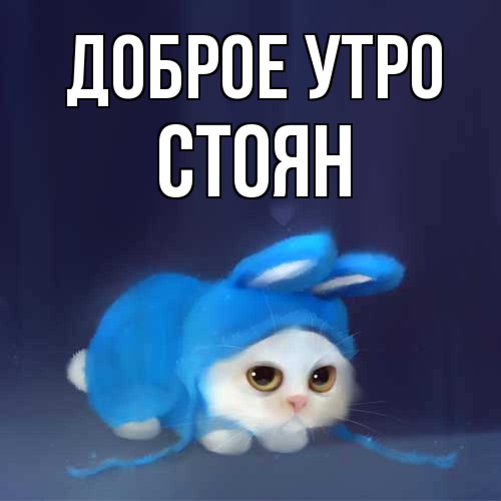 Открытка на каждый день с именем, Стоян Доброе утро открытки красивые скачать бесплатно Прикольная открытка с пожеланием онлайн скачать бесплатно 
