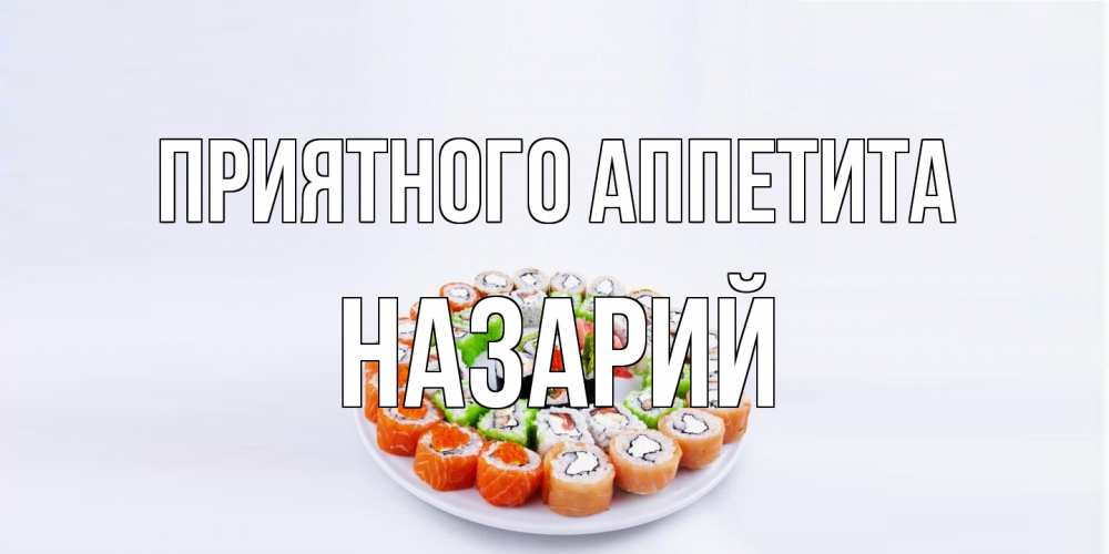 Открытка на каждый день с именем, Назарий Приятного аппетита суши Прикольная открытка с пожеланием онлайн скачать бесплатно 