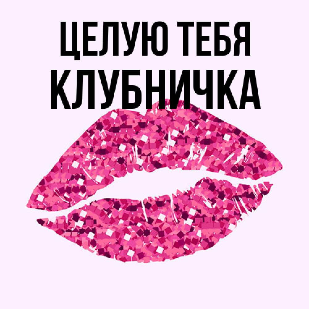 Открытка на каждый день с именем, клубничка Целую тебя открытка с женскими губами и поцелуем для парня Прикольная открытка с пожеланием онлайн скачать бесплатно 