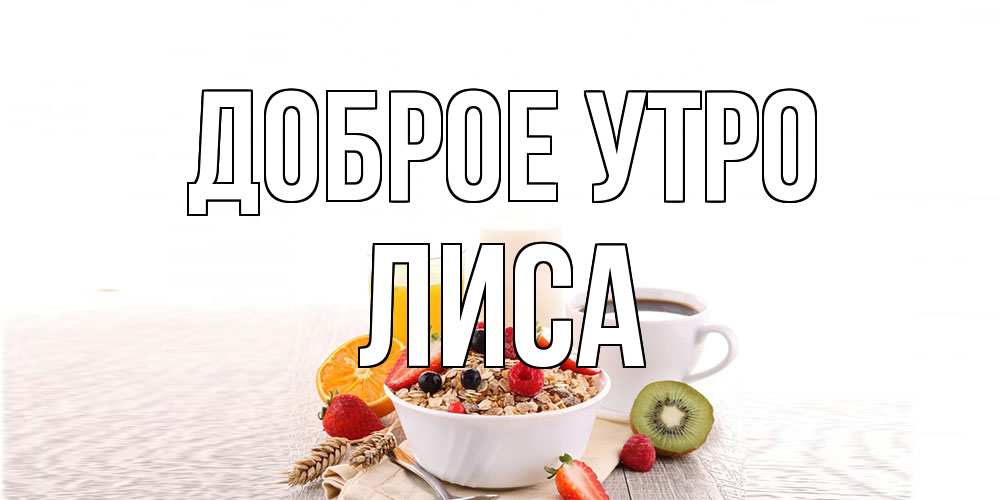 Открытка на каждый день с именем, лиса Доброе утро открытка с пожеланием добрейшего утречка Прикольная открытка с пожеланием онлайн скачать бесплатно 