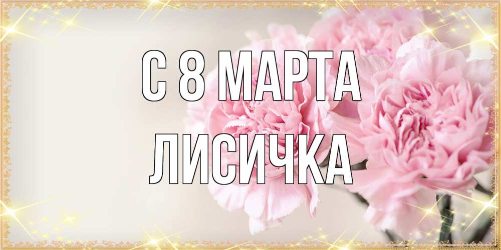 Открытка на каждый день с именем, Лисичка C 8 МАРТА открытка с розовыми цветами в рамочке с подписью на 8 марта Прикольная открытка с пожеланием онлайн скачать бесплатно 