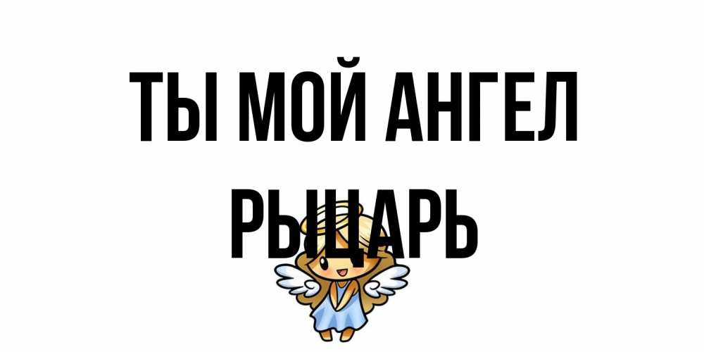 Открытка на каждый день с именем, Рыцарь Ты мой ангел ангел Прикольная открытка с пожеланием онлайн скачать бесплатно 