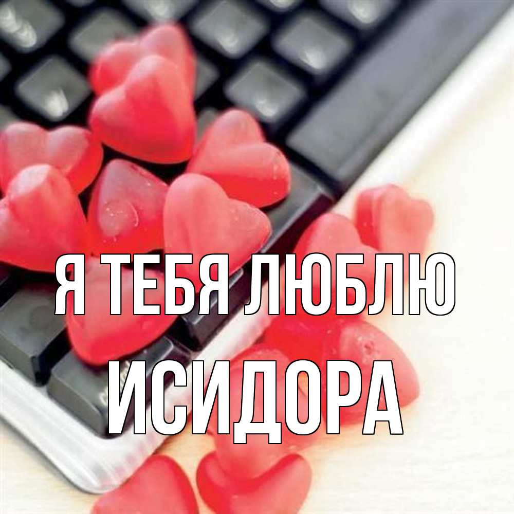 Открытка на каждый день с именем, Исидора Я тебя люблю конфеты в виде сердец Прикольная открытка с пожеланием онлайн скачать бесплатно 