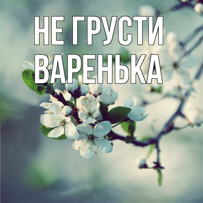 Открытка с именем, Варенька, Не грусти
