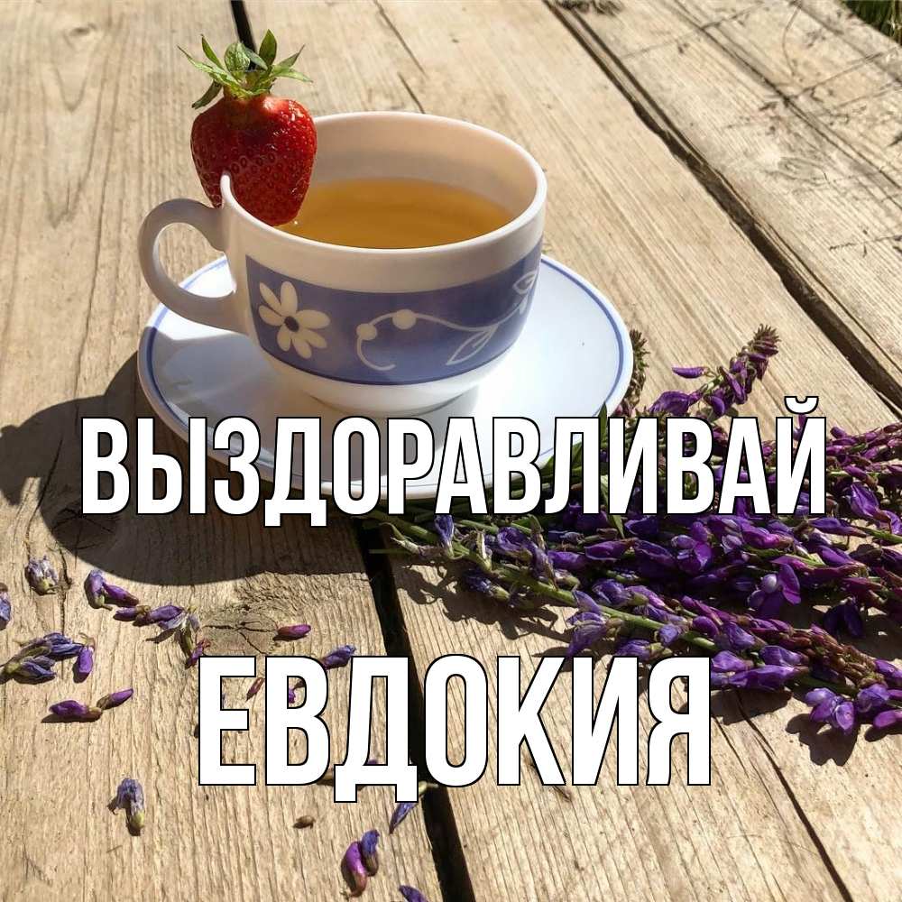 Открытка на каждый день с именем, Евдокия Выздоравливай чай Прикольная открытка с пожеланием онлайн скачать бесплатно 