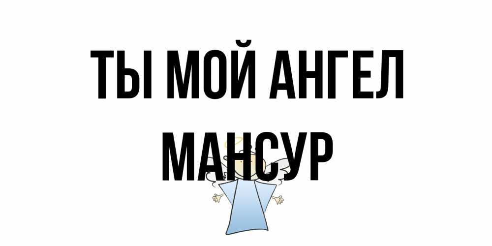 Открытка на каждый день с именем, Мансур Ты мой ангел ангел Прикольная открытка с пожеланием онлайн скачать бесплатно 