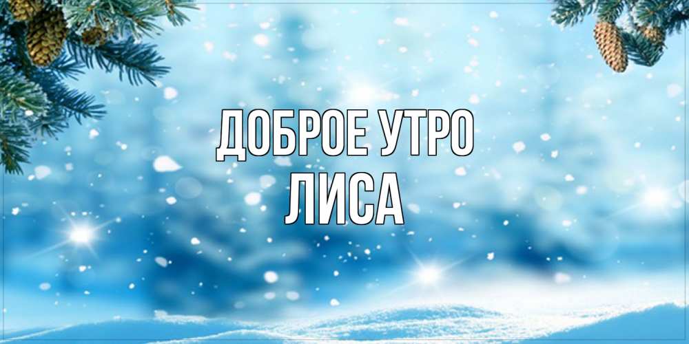 Открытка на каждый день с именем, лиса Доброе утро зимнее доброе утро Прикольная открытка с пожеланием онлайн скачать бесплатно 