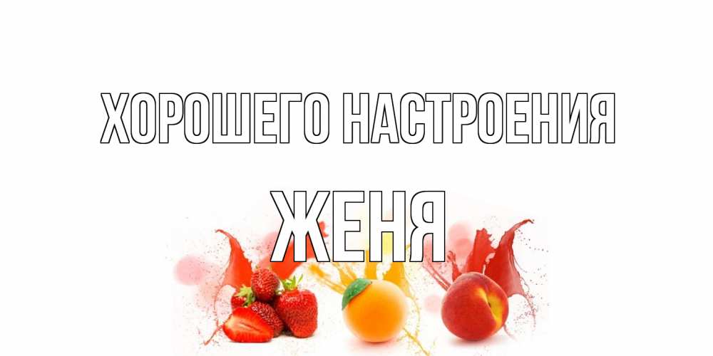 Открытка на каждый день с именем, Женя Хорошего настроения фрукты, сок Прикольная открытка с пожеланием онлайн скачать бесплатно 