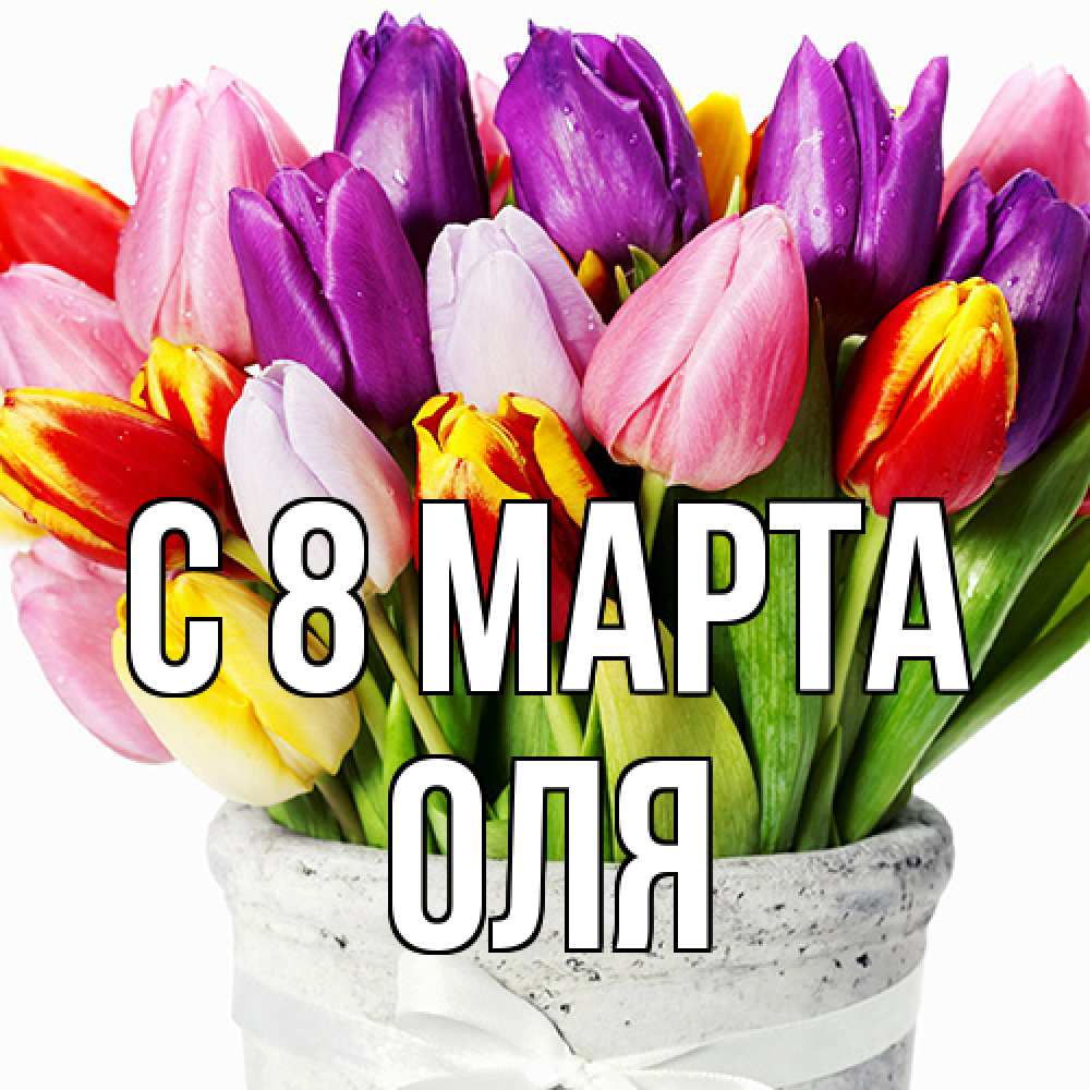 Открытка на каждый день с именем, Оля C 8 МАРТА букет Прикольная открытка с пожеланием онлайн скачать бесплатно 